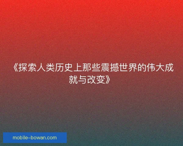 《探索人类历史上那些震撼世界的伟大成就与改变》