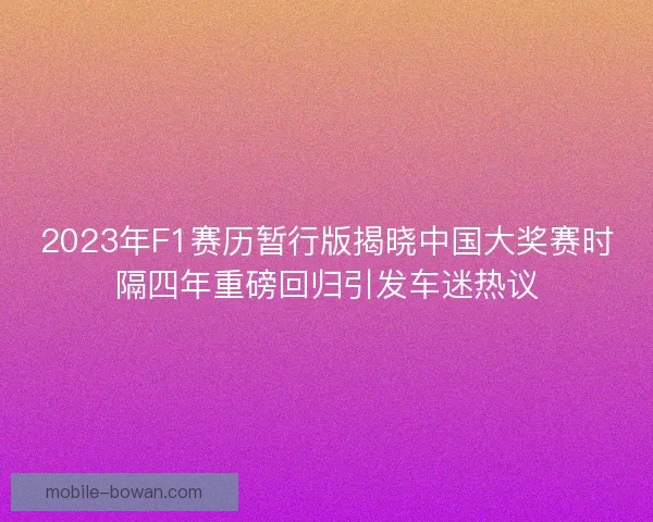 2023年F1赛历暂行版揭晓中国大奖赛时隔四年重磅回归引发车迷热议