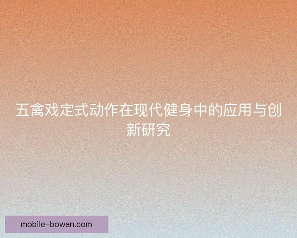 五禽戏定式动作在现代健身中的应用与创新研究
